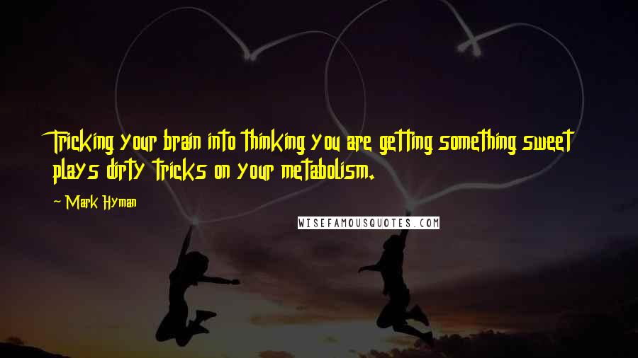 Mark Hyman Quotes: Tricking your brain into thinking you are getting something sweet plays dirty tricks on your metabolism.