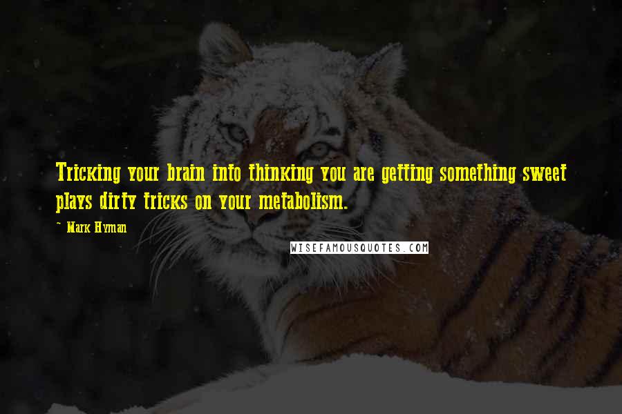 Mark Hyman Quotes: Tricking your brain into thinking you are getting something sweet plays dirty tricks on your metabolism.