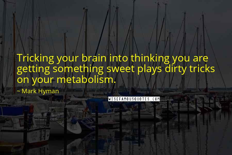 Mark Hyman Quotes: Tricking your brain into thinking you are getting something sweet plays dirty tricks on your metabolism.