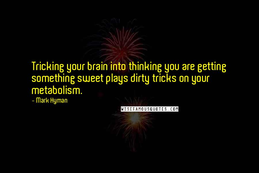 Mark Hyman Quotes: Tricking your brain into thinking you are getting something sweet plays dirty tricks on your metabolism.