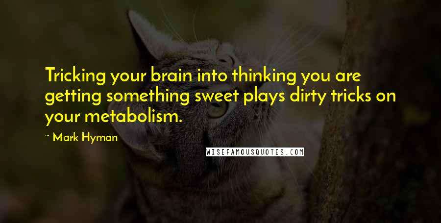 Mark Hyman Quotes: Tricking your brain into thinking you are getting something sweet plays dirty tricks on your metabolism.