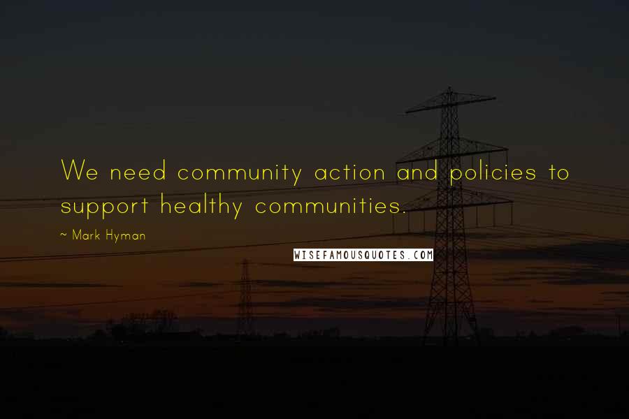 Mark Hyman Quotes: We need community action and policies to support healthy communities.