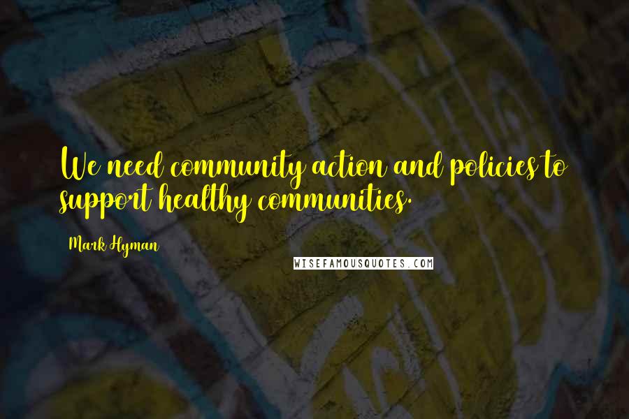 Mark Hyman Quotes: We need community action and policies to support healthy communities.