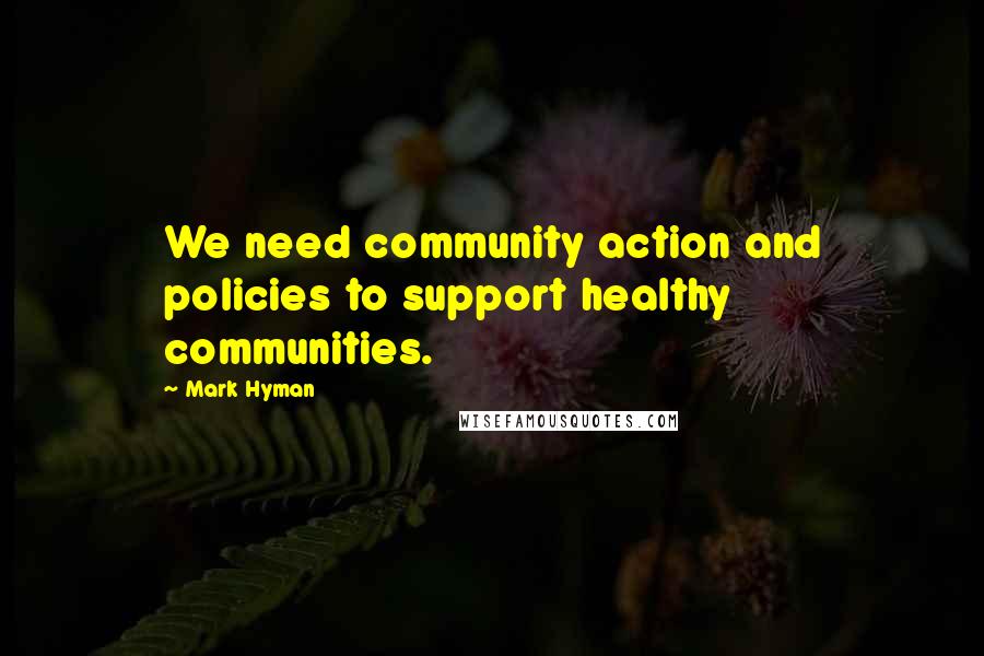 Mark Hyman Quotes: We need community action and policies to support healthy communities.