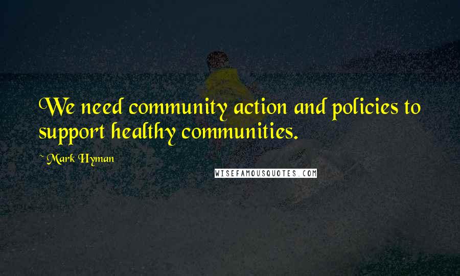 Mark Hyman Quotes: We need community action and policies to support healthy communities.