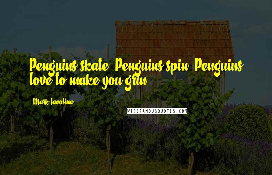 Mark Iacolina Quotes: Penguins skate. Penguins spin. Penguins love to make you grin.
