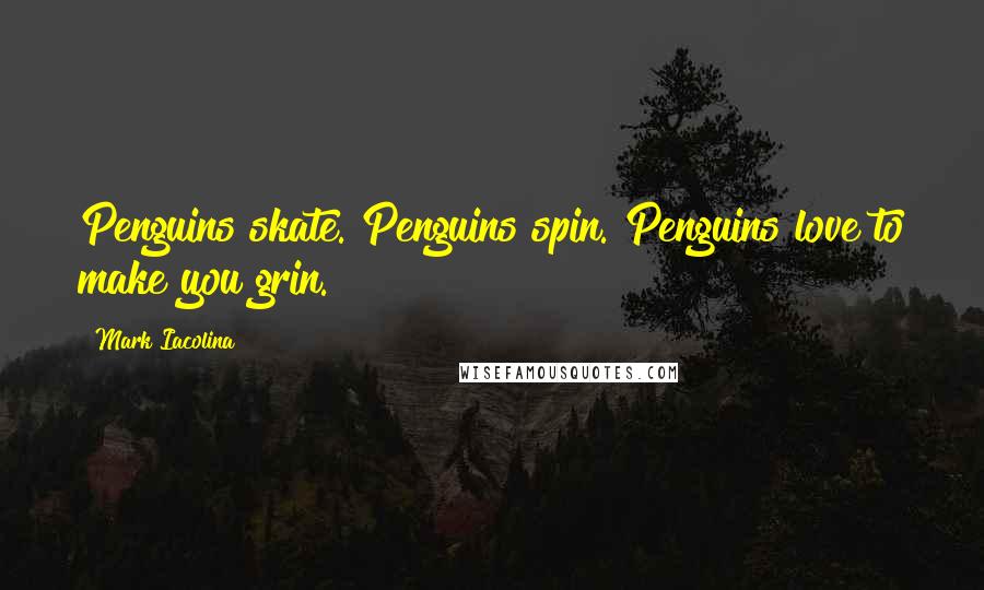 Mark Iacolina Quotes: Penguins skate. Penguins spin. Penguins love to make you grin.