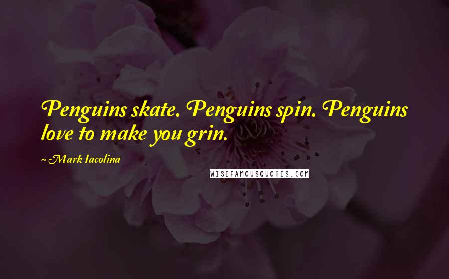 Mark Iacolina Quotes: Penguins skate. Penguins spin. Penguins love to make you grin.