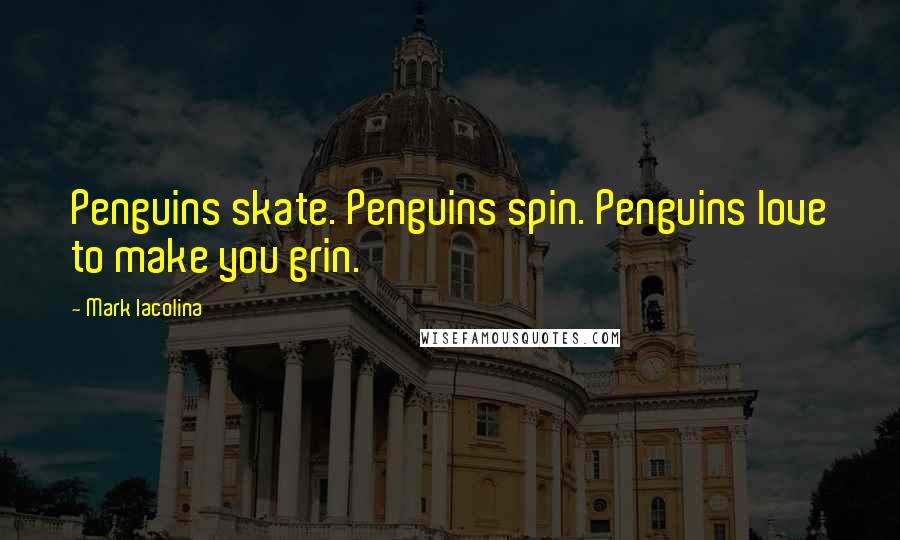 Mark Iacolina Quotes: Penguins skate. Penguins spin. Penguins love to make you grin.