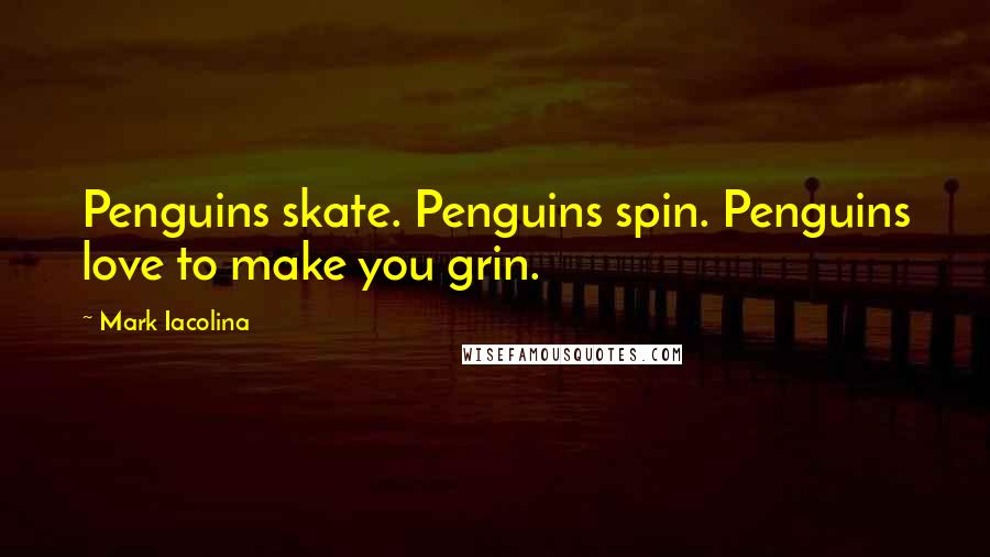 Mark Iacolina Quotes: Penguins skate. Penguins spin. Penguins love to make you grin.