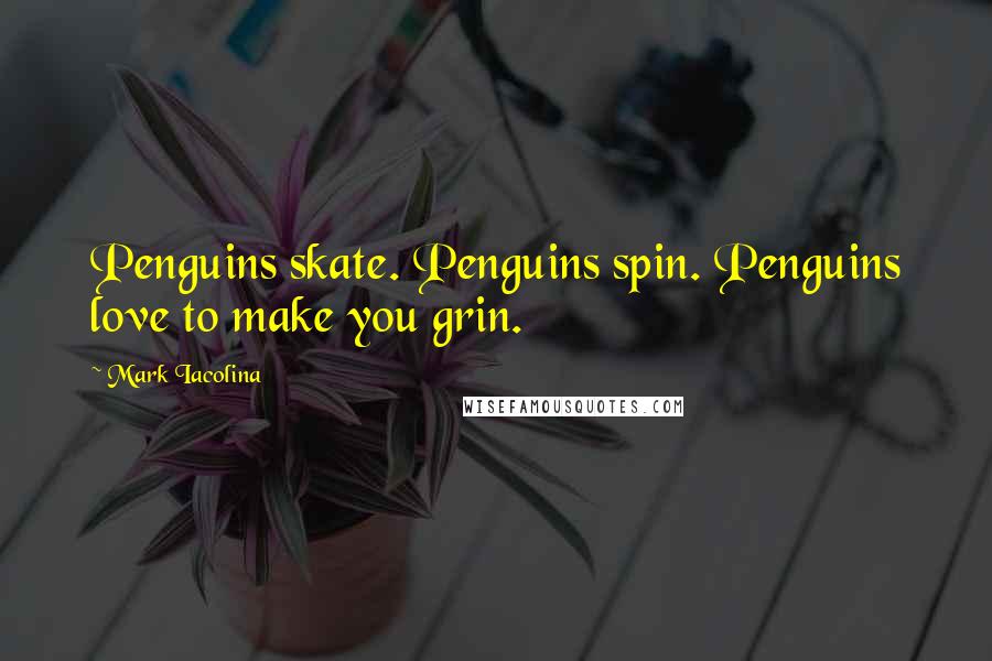 Mark Iacolina Quotes: Penguins skate. Penguins spin. Penguins love to make you grin.