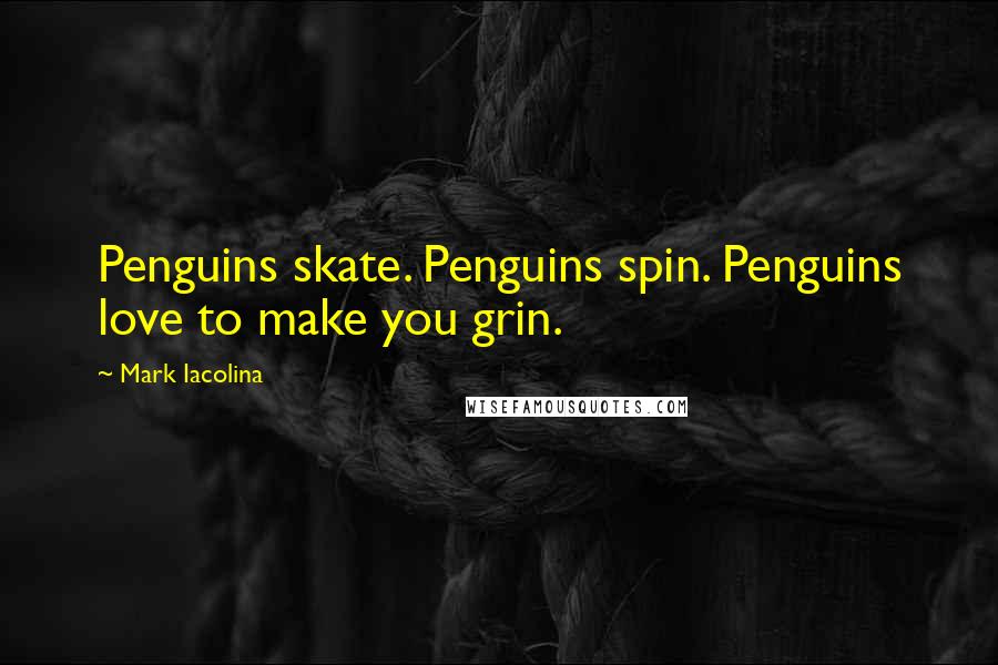 Mark Iacolina Quotes: Penguins skate. Penguins spin. Penguins love to make you grin.