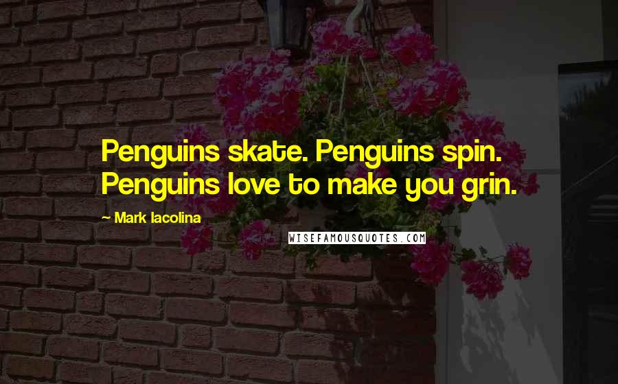 Mark Iacolina Quotes: Penguins skate. Penguins spin. Penguins love to make you grin.