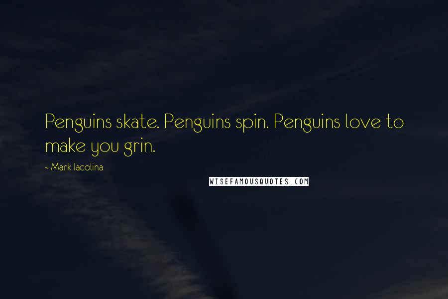 Mark Iacolina Quotes: Penguins skate. Penguins spin. Penguins love to make you grin.