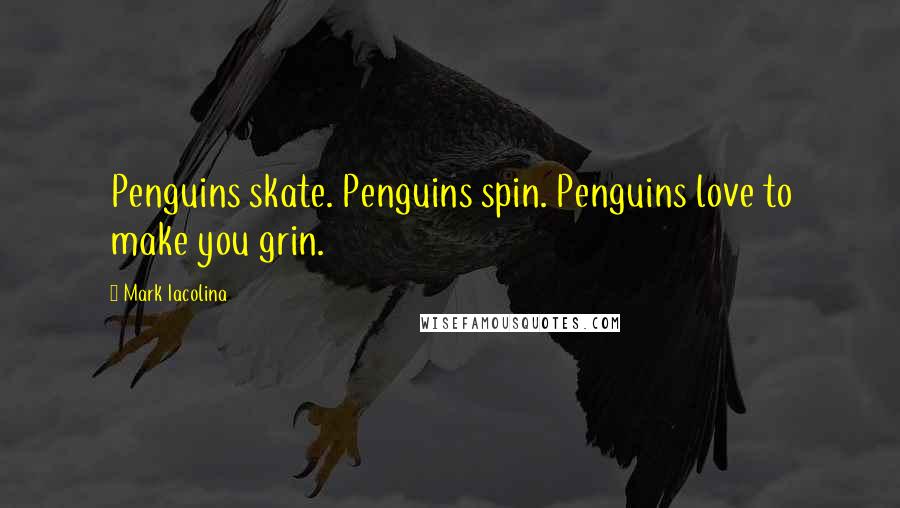 Mark Iacolina Quotes: Penguins skate. Penguins spin. Penguins love to make you grin.