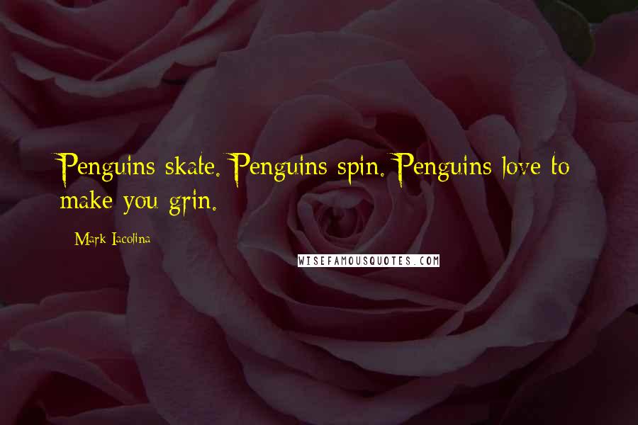 Mark Iacolina Quotes: Penguins skate. Penguins spin. Penguins love to make you grin.