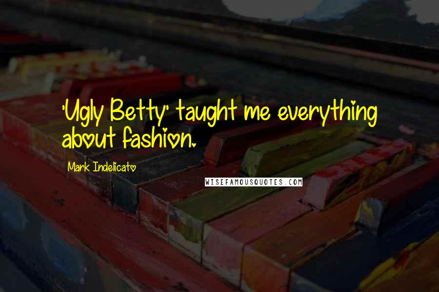 Mark Indelicato Quotes: 'Ugly Betty' taught me everything about fashion.