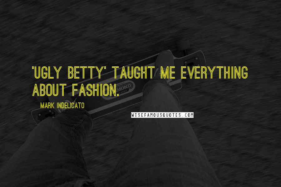 Mark Indelicato Quotes: 'Ugly Betty' taught me everything about fashion.