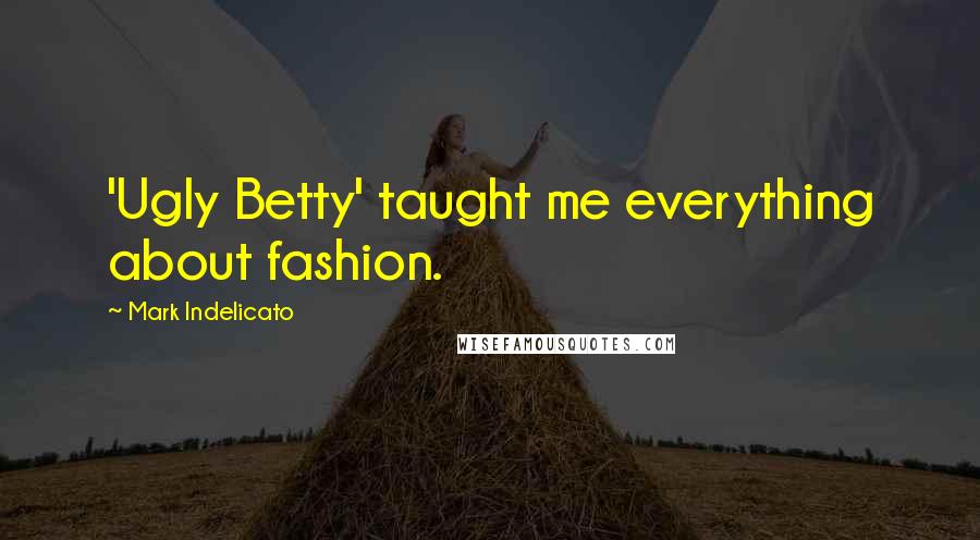 Mark Indelicato Quotes: 'Ugly Betty' taught me everything about fashion.