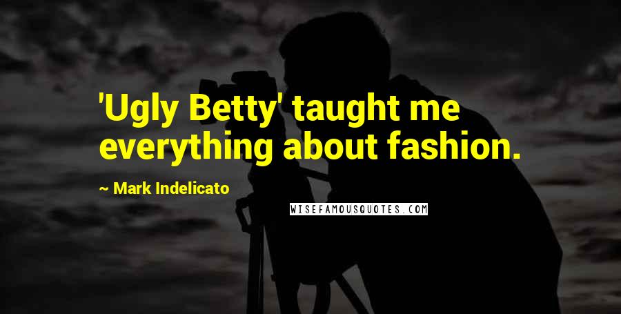 Mark Indelicato Quotes: 'Ugly Betty' taught me everything about fashion.