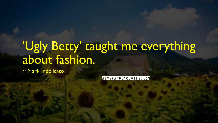 Mark Indelicato Quotes: 'Ugly Betty' taught me everything about fashion.