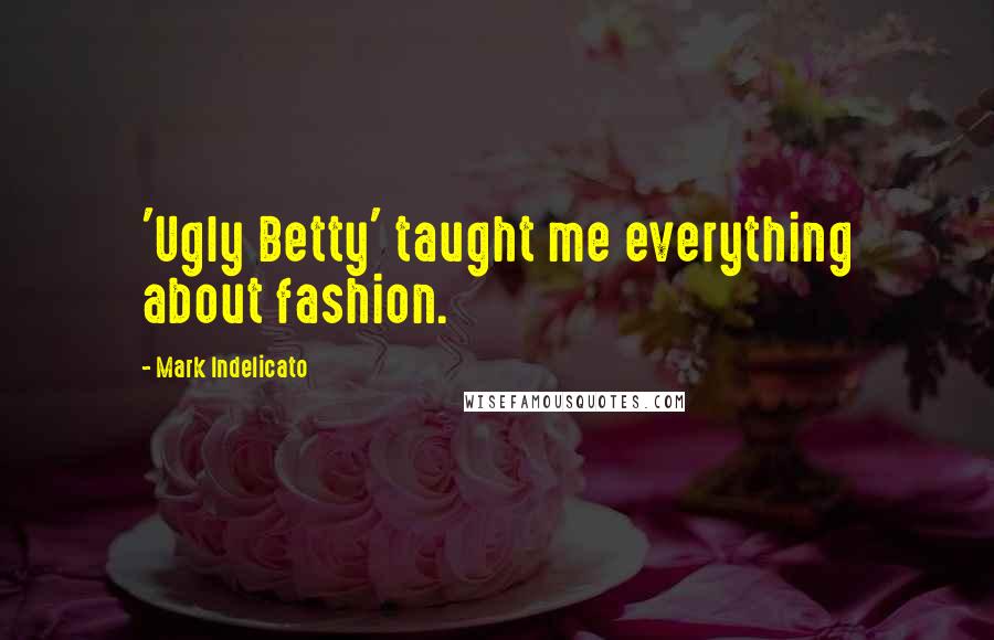 Mark Indelicato Quotes: 'Ugly Betty' taught me everything about fashion.