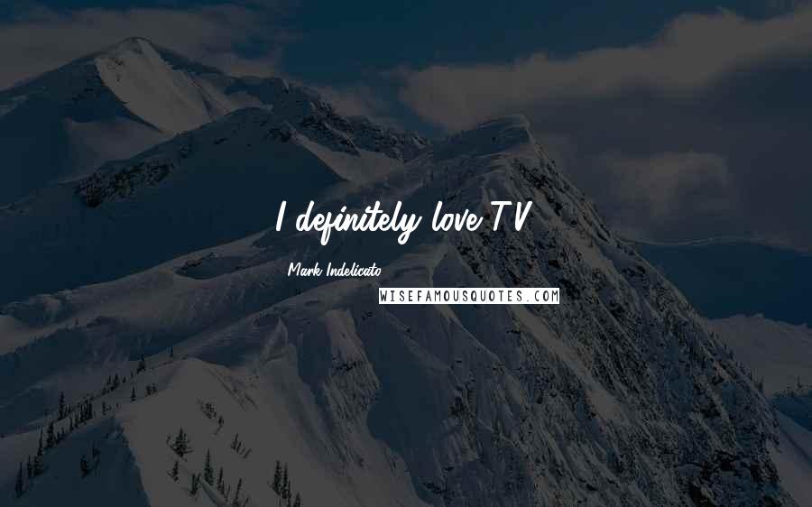 Mark Indelicato Quotes: I definitely love T.V.