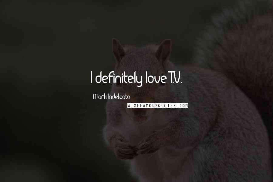 Mark Indelicato Quotes: I definitely love T.V.