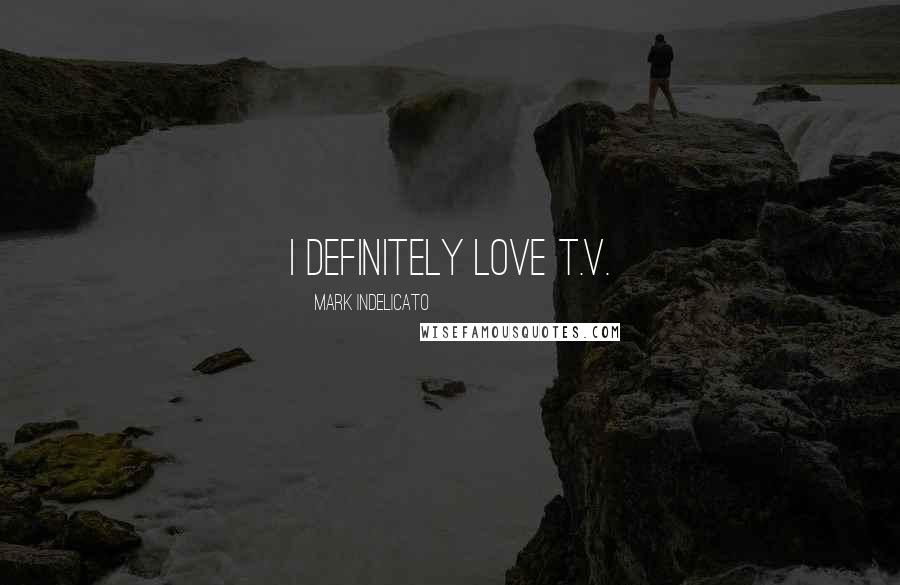 Mark Indelicato Quotes: I definitely love T.V.