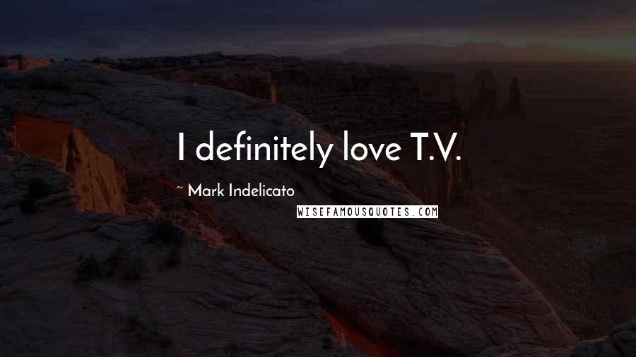 Mark Indelicato Quotes: I definitely love T.V.