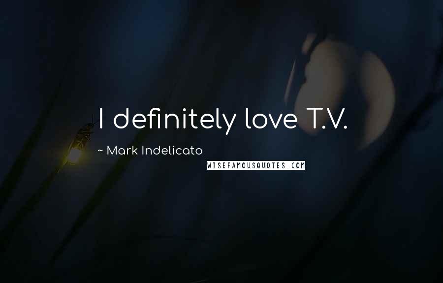 Mark Indelicato Quotes: I definitely love T.V.