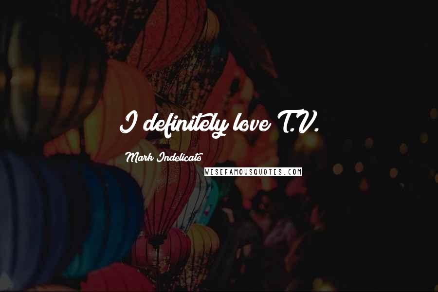 Mark Indelicato Quotes: I definitely love T.V.