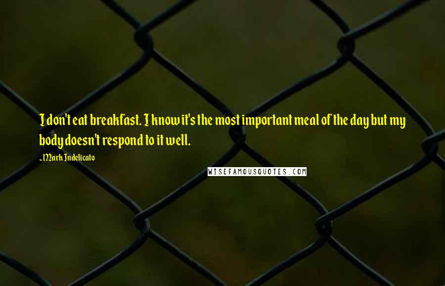 Mark Indelicato Quotes: I don't eat breakfast. I know it's the most important meal of the day but my body doesn't respond to it well.