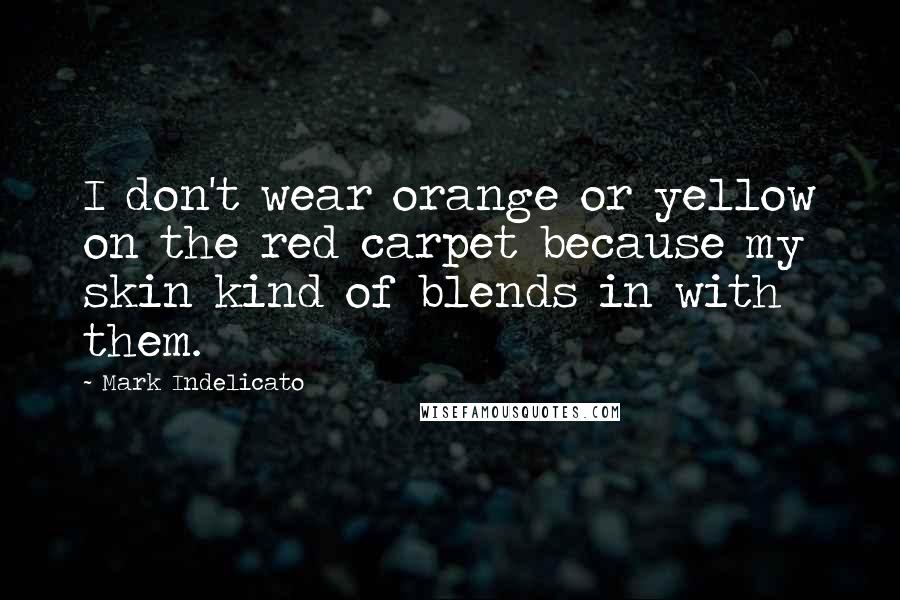 Mark Indelicato Quotes: I don't wear orange or yellow on the red carpet because my skin kind of blends in with them.