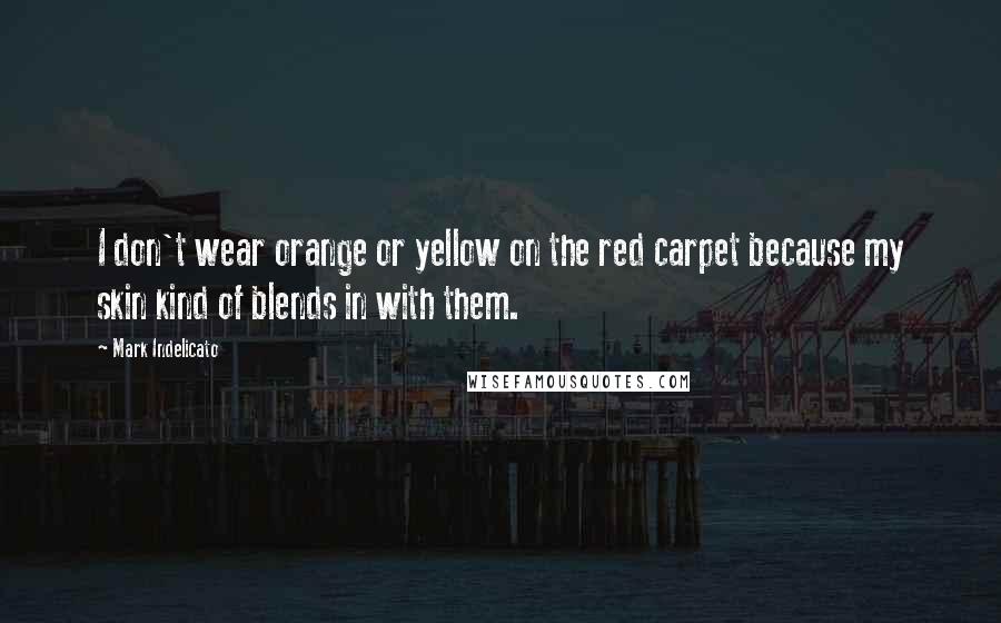 Mark Indelicato Quotes: I don't wear orange or yellow on the red carpet because my skin kind of blends in with them.