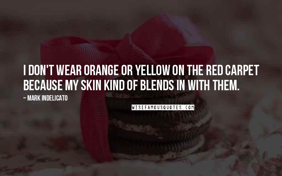 Mark Indelicato Quotes: I don't wear orange or yellow on the red carpet because my skin kind of blends in with them.