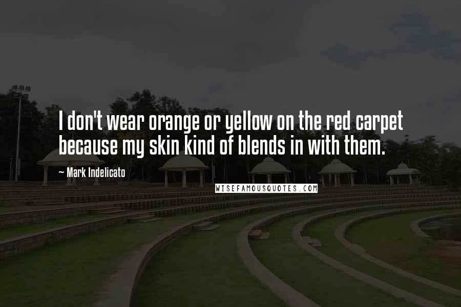 Mark Indelicato Quotes: I don't wear orange or yellow on the red carpet because my skin kind of blends in with them.