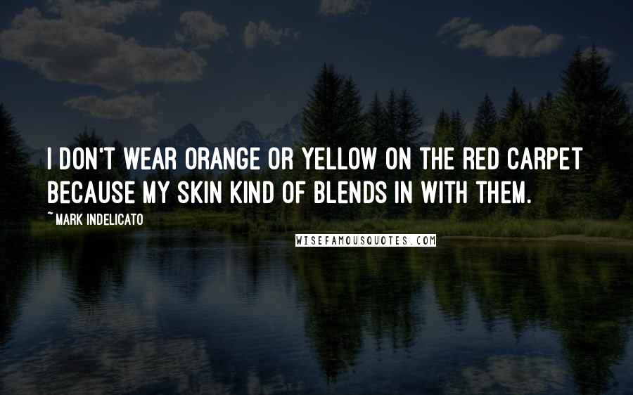 Mark Indelicato Quotes: I don't wear orange or yellow on the red carpet because my skin kind of blends in with them.