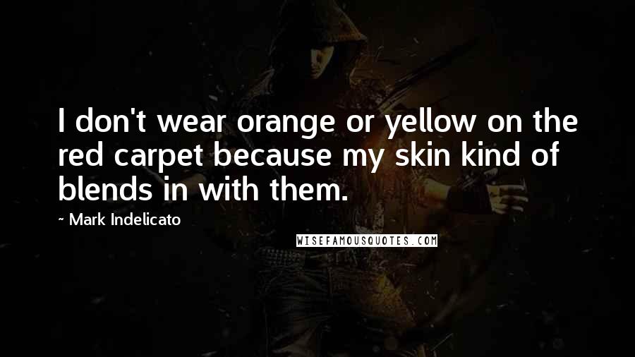 Mark Indelicato Quotes: I don't wear orange or yellow on the red carpet because my skin kind of blends in with them.