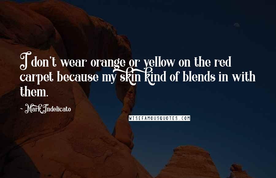 Mark Indelicato Quotes: I don't wear orange or yellow on the red carpet because my skin kind of blends in with them.