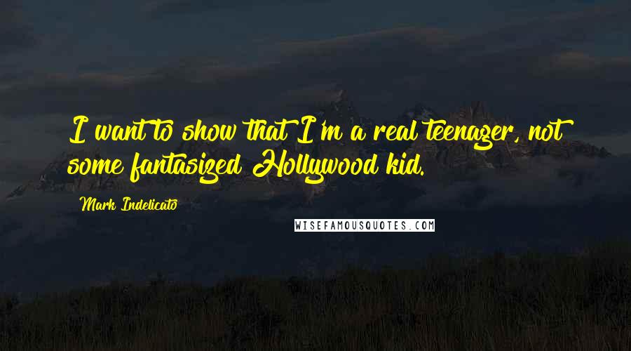 Mark Indelicato Quotes: I want to show that I'm a real teenager, not some fantasized Hollywood kid.