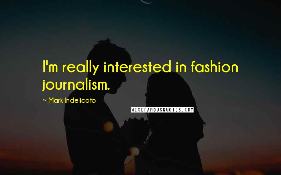 Mark Indelicato Quotes: I'm really interested in fashion journalism.