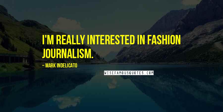 Mark Indelicato Quotes: I'm really interested in fashion journalism.