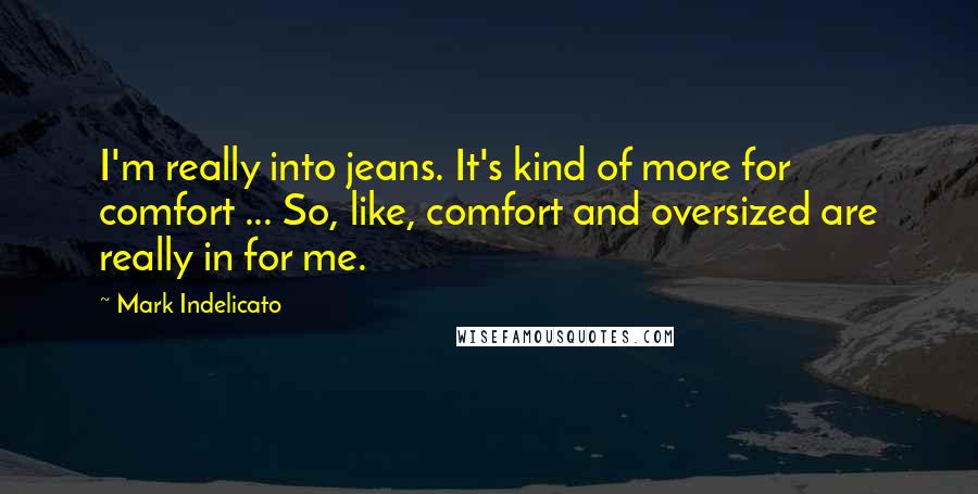 Mark Indelicato Quotes: I'm really into jeans. It's kind of more for comfort ... So, like, comfort and oversized are really in for me.