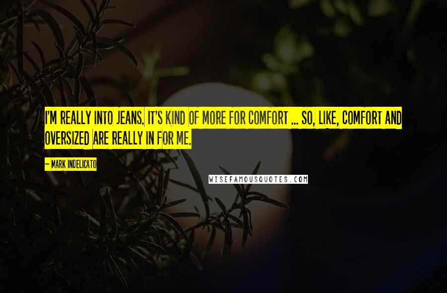 Mark Indelicato Quotes: I'm really into jeans. It's kind of more for comfort ... So, like, comfort and oversized are really in for me.