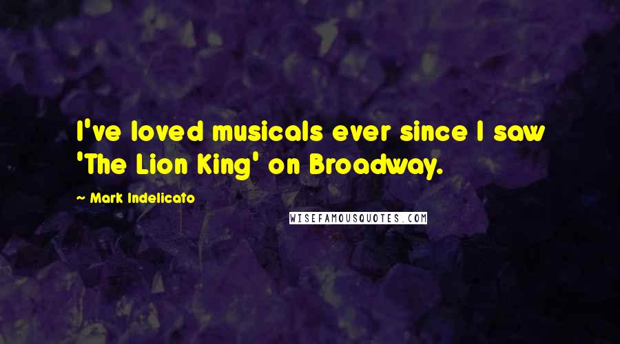 Mark Indelicato Quotes: I've loved musicals ever since I saw 'The Lion King' on Broadway.