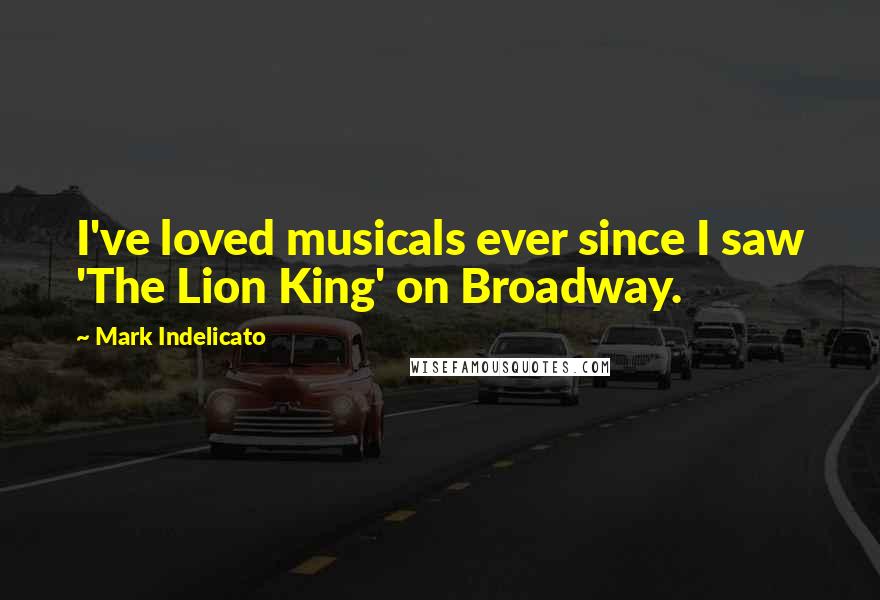 Mark Indelicato Quotes: I've loved musicals ever since I saw 'The Lion King' on Broadway.
