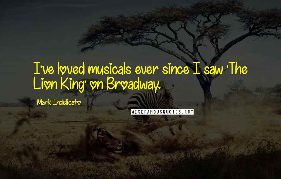 Mark Indelicato Quotes: I've loved musicals ever since I saw 'The Lion King' on Broadway.