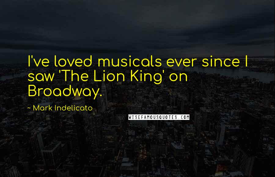 Mark Indelicato Quotes: I've loved musicals ever since I saw 'The Lion King' on Broadway.