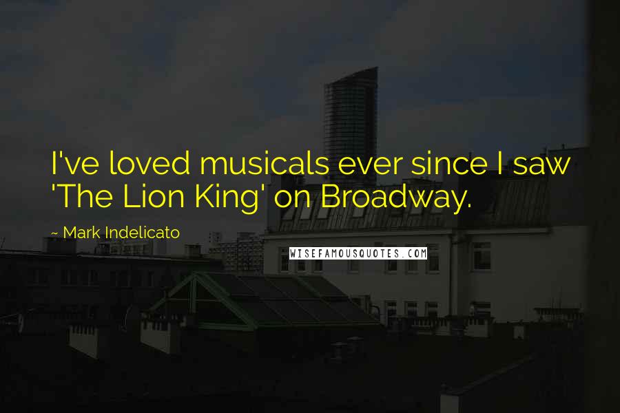 Mark Indelicato Quotes: I've loved musicals ever since I saw 'The Lion King' on Broadway.